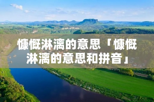 慷慨淋漓的意思「慷慨淋漓的意思和拼音」
