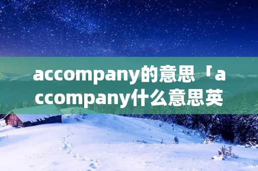 accompany的意思「accompany什么意思英语」