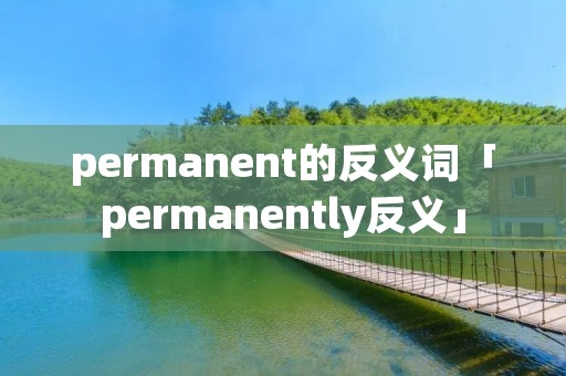 permanent的反义词「permanently反义」