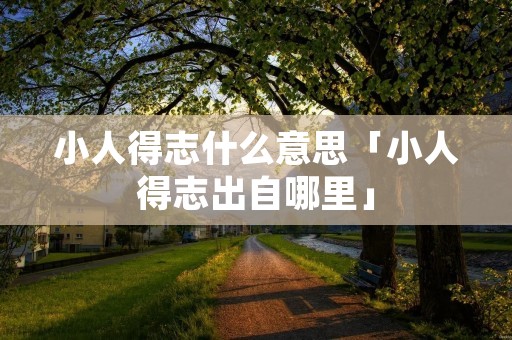 小人得志什么意思「小人得志出自哪里」