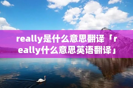 really是什么意思翻译「really什么意思英语翻译」