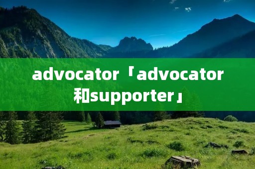 advocator「advocator和supporter」