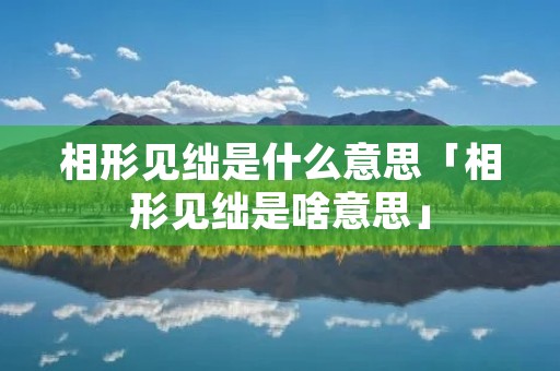 相形见绌是什么意思「相形见绌是啥意思」