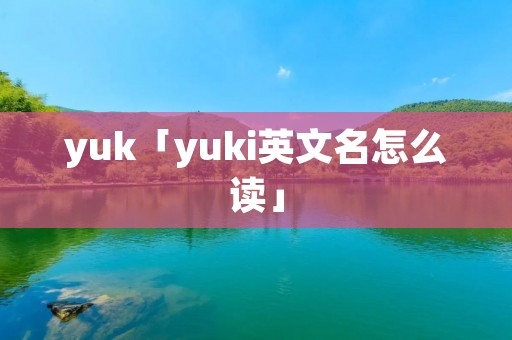 yuk「yuki英文名怎么读」