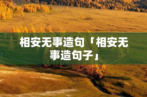 相安无事造句「相安无事造句子」