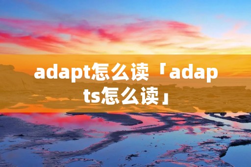 adapt怎么读「adapts怎么读」 adapt怎么读「adapts怎么读」