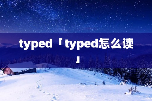 typed「typed怎么读」