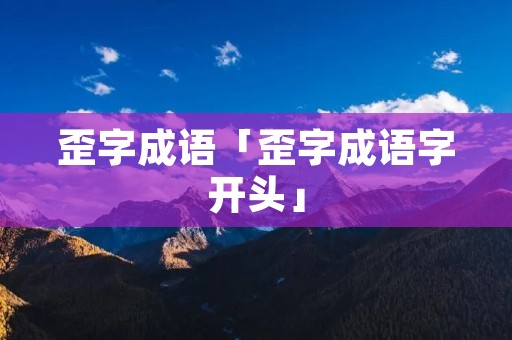 歪字成语「歪字成语字开头」