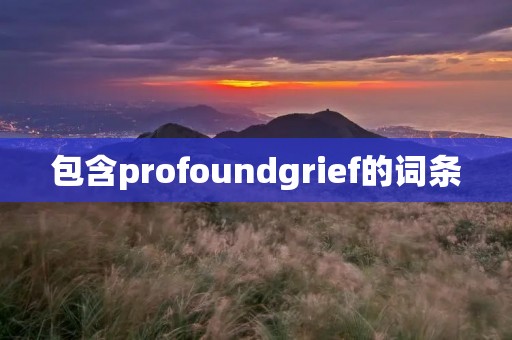 包含profoundgrief的词条 包含profoundgrief的词条
