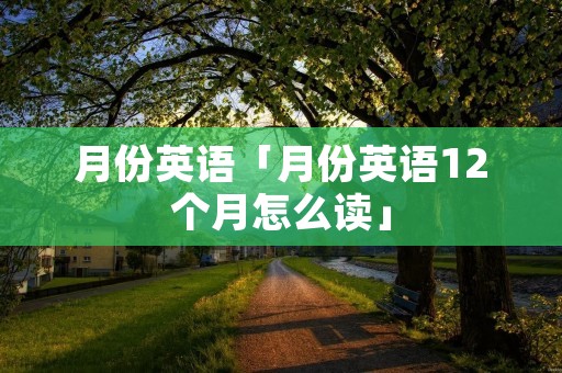 月份英语「月份英语12个月怎么读」 月份英语「月份英语12个月怎么读」