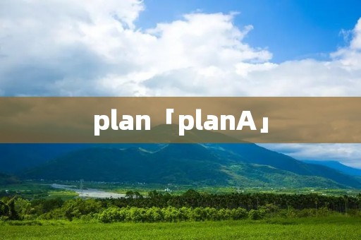 plan「planA」 plan「planA」