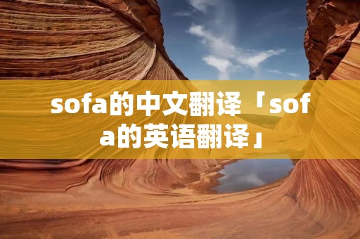 sofa的中文翻译「sofa的英语翻译」 sofa的中文翻译「sofa的英语翻译」