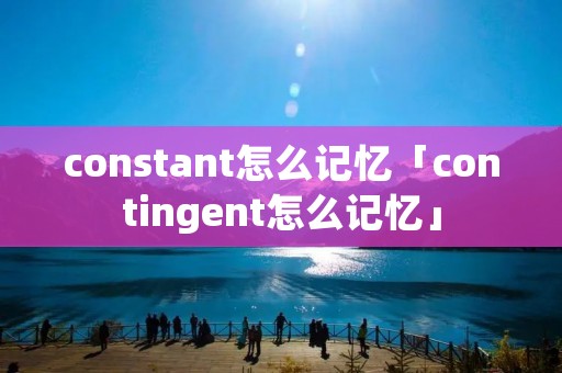constant怎么记忆「contingent怎么记忆」