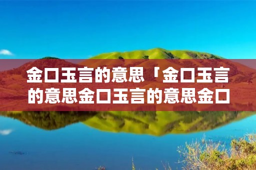 金口玉言的意思「金口玉言的意思金口玉言的意思金口玉言的意思好了」