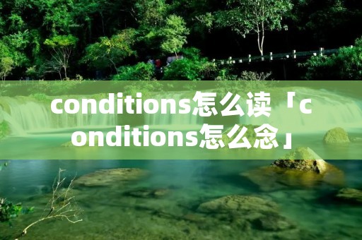 conditions怎么读「conditions怎么念」