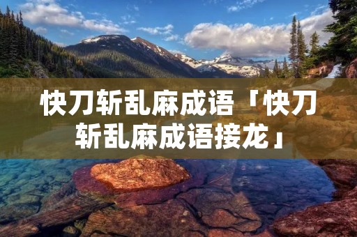 快刀斩乱麻成语「快刀斩乱麻成语接龙」