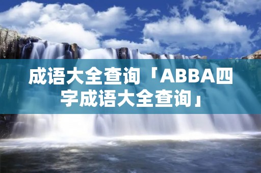 成语大全查询「ABBA四字成语大全查询」 成语大全查询「ABBA四字成语大全查询」