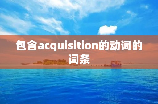 包含acquisition的动词的词条
