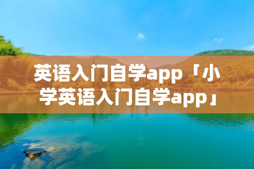 英语入门自学app「小学英语入门自学app」 英语入门自学app「小学英语入门自学app」