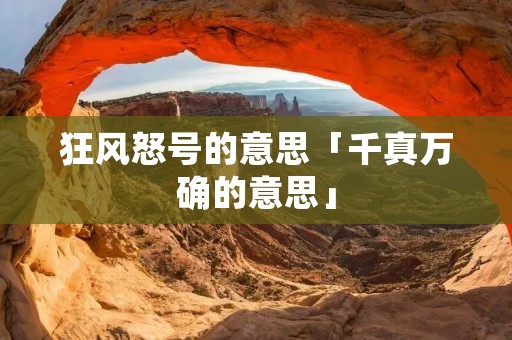狂风怒号的意思「千真万确的意思」
