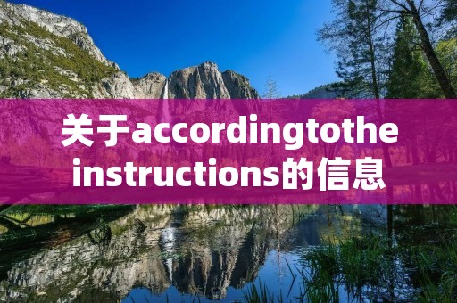 关于accordingtotheinstructions的信息