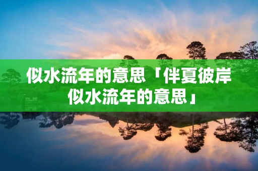 似水流年的意思「伴夏彼岸 似水流年的意思」 似水流年的意思「伴夏彼岸 似水流年的意思」