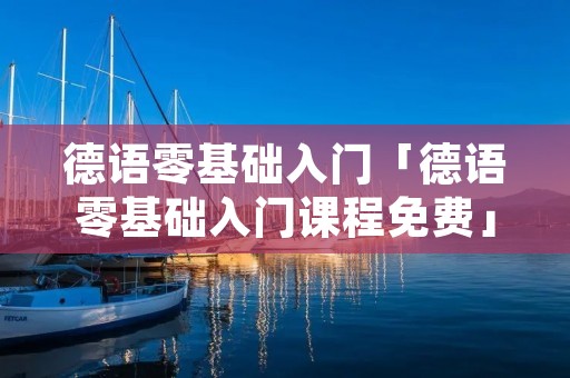 德语零基础入门「德语零基础入门课程免费」