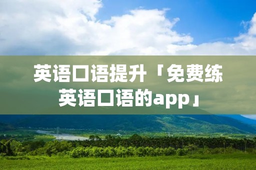 英语口语提升「免费练英语口语的app」