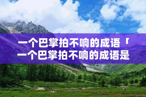 一个巴掌拍不响的成语「一个巴掌拍不响的成语是什么意思」