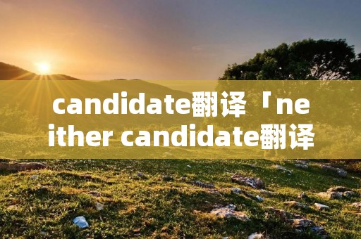 candidate翻译「neither candidate翻译」 candidate翻译「neither candidate翻译」
