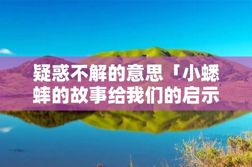 疑惑不解的意思「小蟋蟀的故事给我们的启示」