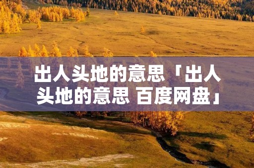 出人头地的意思「出人头地的意思 百度网盘」