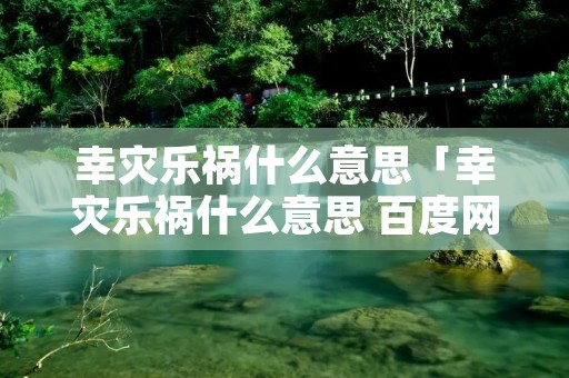 幸灾乐祸什么意思「幸灾乐祸什么意思 百度网盘」 幸灾乐祸什么意思「幸灾乐祸什么意思 百度网盘」