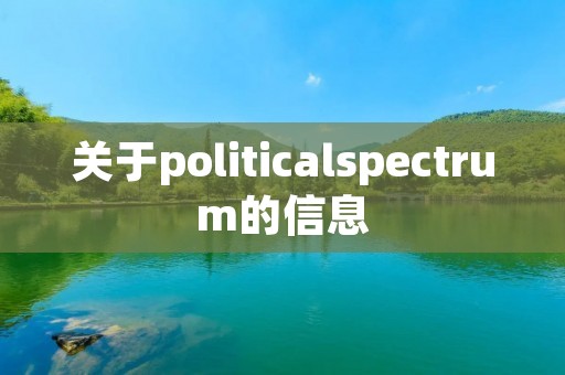 关于politicalspectrum的信息 关于politicalspectrum的信息