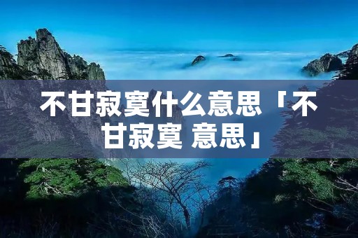不甘寂寞什么意思「不甘寂寞 意思」