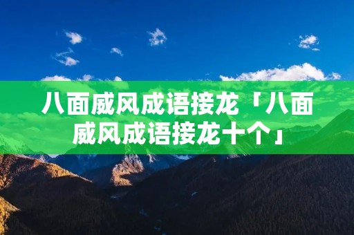 八面威风成语接龙「八面威风成语接龙十个」