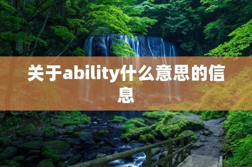 关于ability什么意思的信息 关于ability什么意思的信息