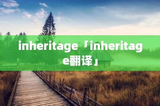inheritage「inheritage翻译」 inheritage「inheritage翻译」