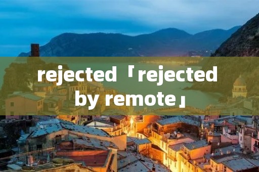 rejected「rejected by remote」 rejected「rejected by remote」