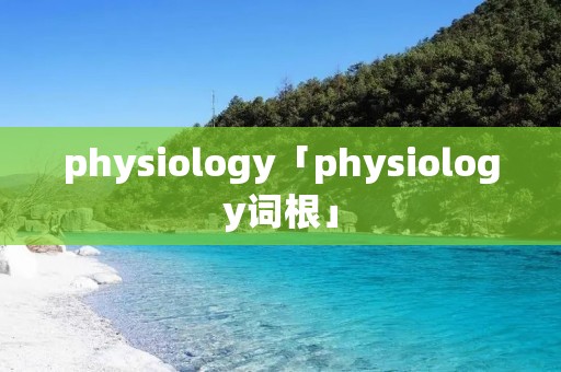 physiology「physiology词根」