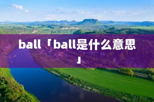 ball「ball是什么意思」 ball「ball是什么意思」