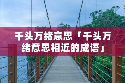 千头万绪意思「千头万绪意思相近的成语」