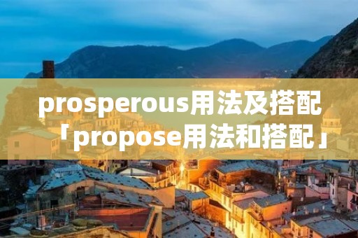 prosperous用法及搭配「propose用法和搭配」