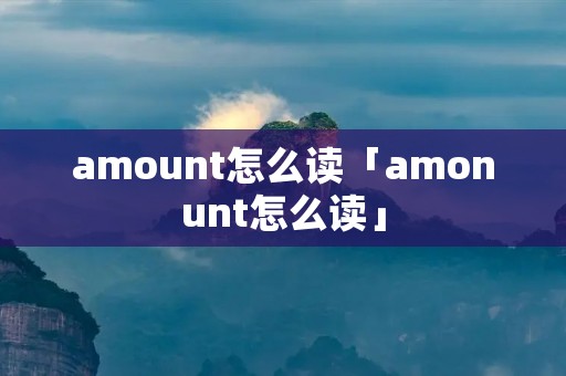 amount怎么读「amonunt怎么读」 amount怎么读「amonunt怎么读」