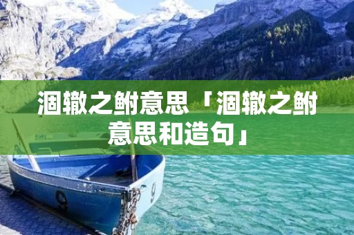 涸辙之鲋意思「涸辙之鲋意思和造句」