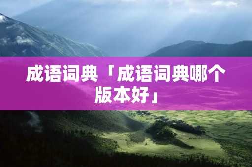 成语词典「成语词典哪个版本好」