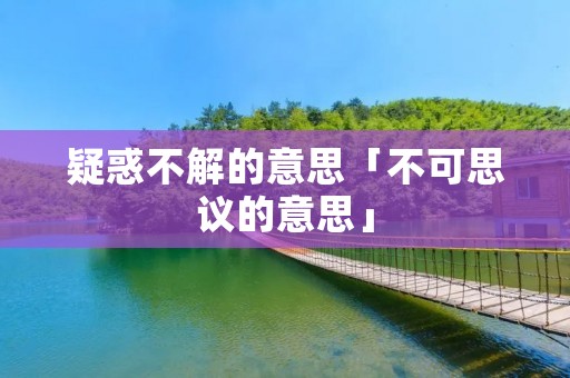 疑惑不解的意思「不可思议的意思」
