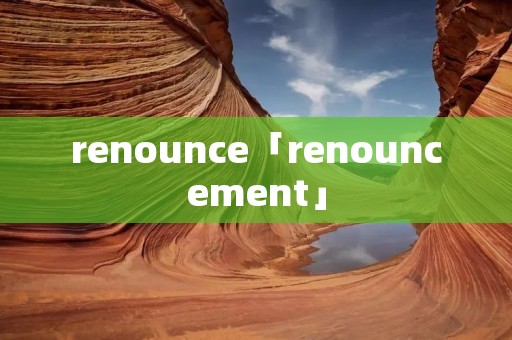 renounce「renouncement」 renounce「renouncement」