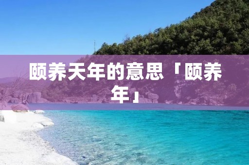 颐养天年的意思「颐养年」