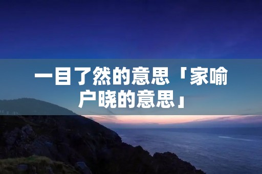 一目了然的意思「家喻户晓的意思」